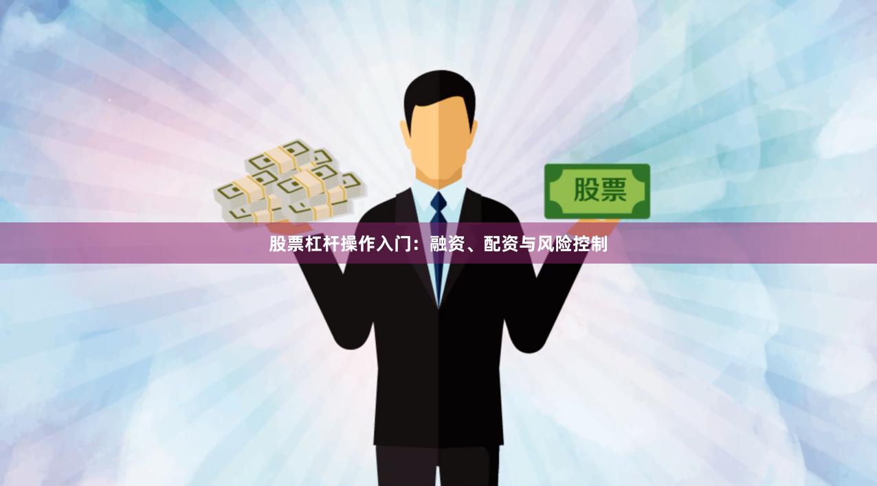 股票杠杆操作入门：融资、配资与风险控制