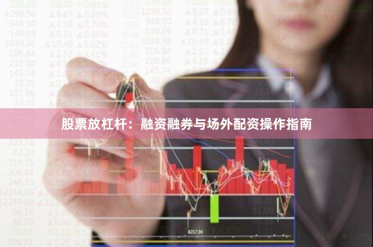 股票放杠杆：融资融券与场外配资操作指南