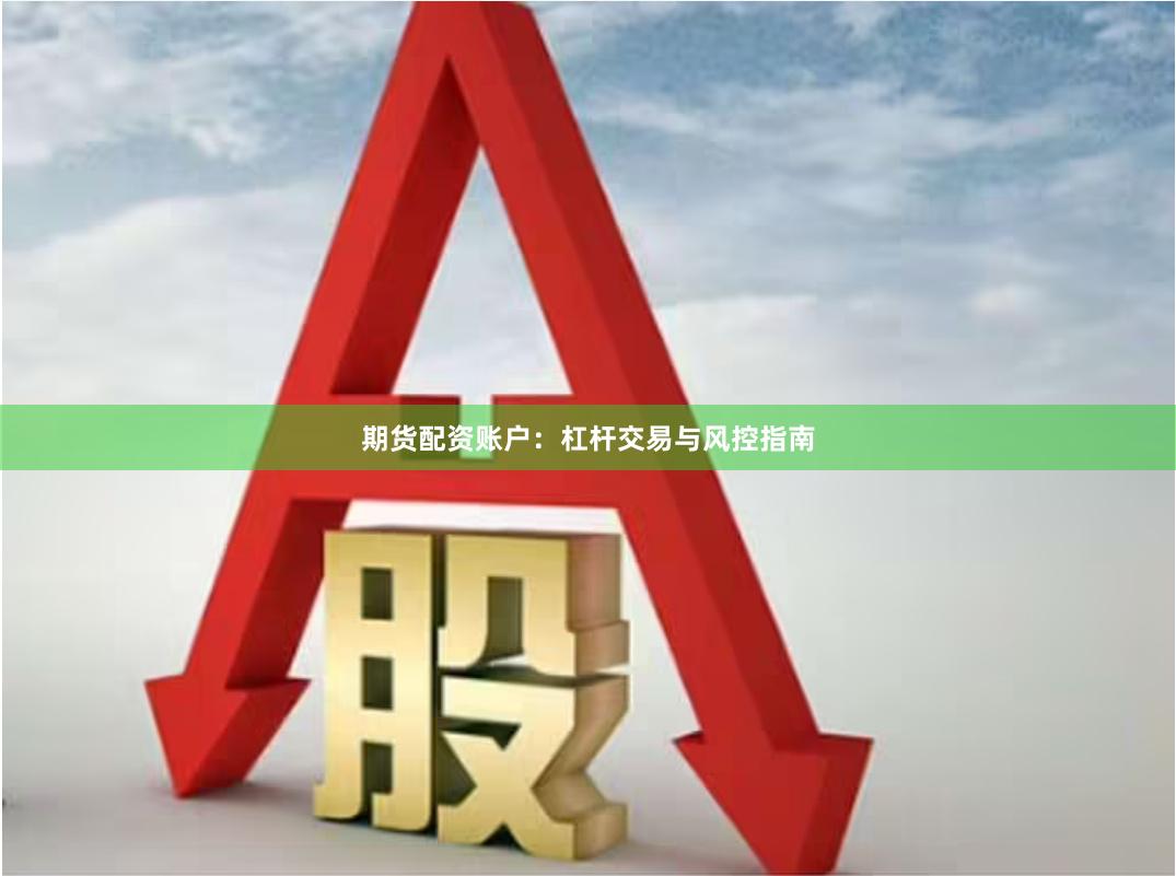 期货配资账户：杠杆交易与风控指南