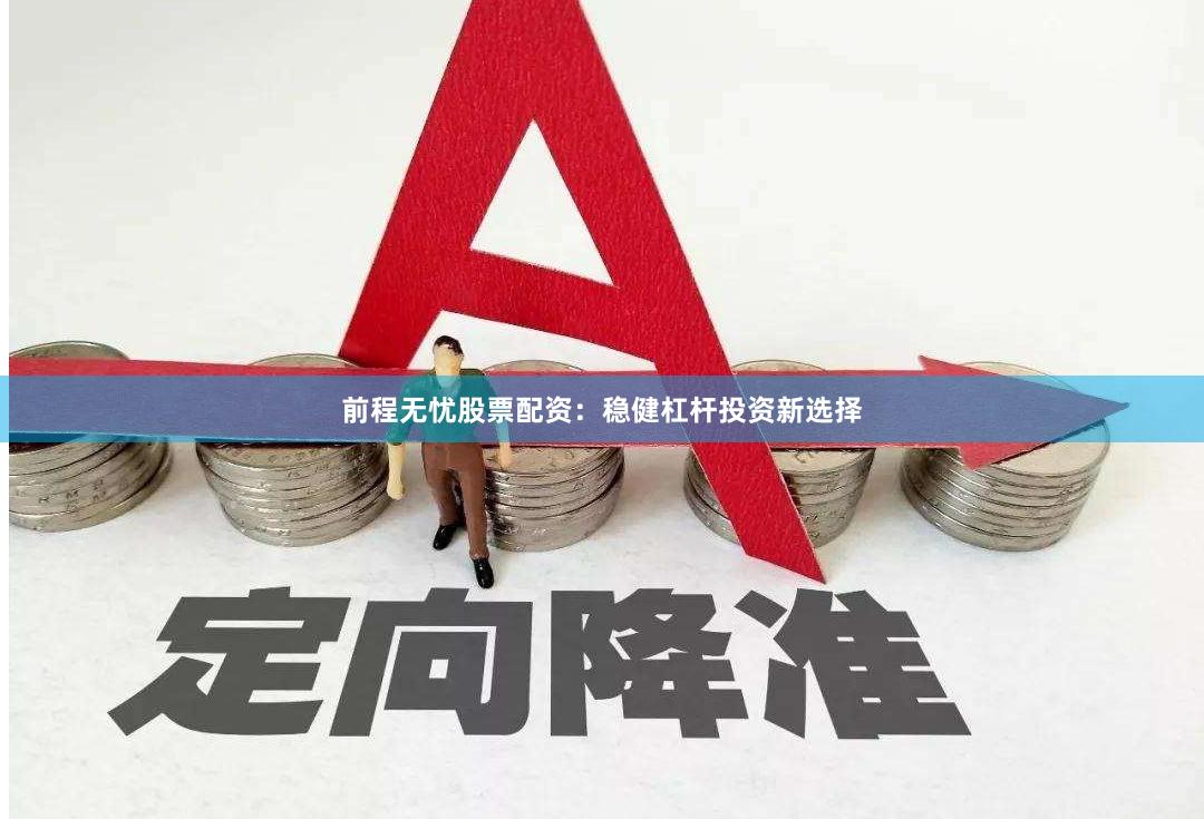 前程无忧股票配资：稳健杠杆投资新选择